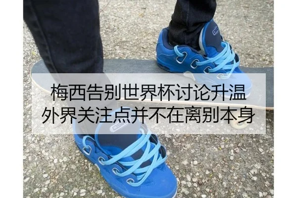梅西告别世界杯讨论升温 外界关注点并不在离别本身